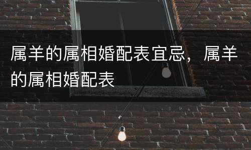 属羊的属相婚配表宜忌，属羊的属相婚配表