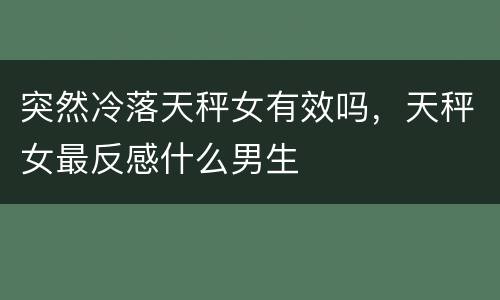 突然冷落天秤女有效吗，天秤女最反感什么男生