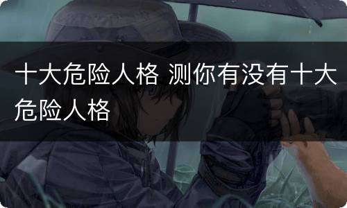 十大危险人格 测你有没有十大危险人格