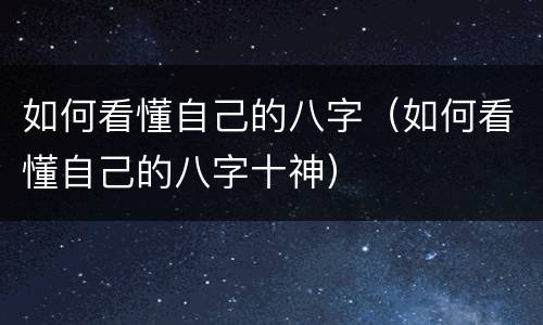 如何看懂自己的八字（如何看懂自己的八字十神）