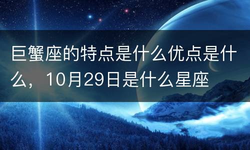 巨蟹座的特点是什么优点是什么，10月29日是什么星座