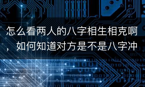 怎么看两人的八字相生相克啊，如何知道对方是不是八字冲你