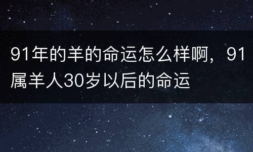 91年的羊的命运怎么样啊，91属羊人30岁以后的命运