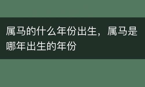属马的什么年份出生，属马是哪年出生的年份
