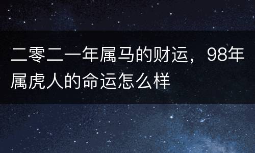 二零二一年属马的财运，98年属虎人的命运怎么样