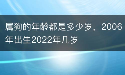 属狗的年龄都是多少岁，2006年出生2022年几岁