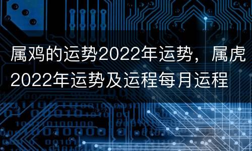 属鸡的运势2022年运势，属虎2022年运势及运程每月运程