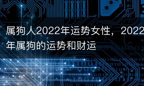 属狗人2022年运势女性，2022年属狗的运势和财运
