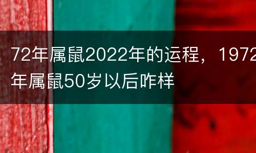 72年属鼠2022年的运程，1972年属鼠50岁以后咋样
