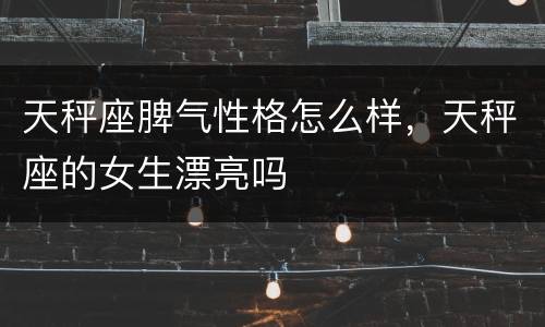 天秤座脾气性格怎么样，天秤座的女生漂亮吗