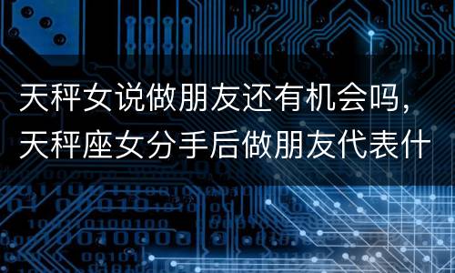天秤女说做朋友还有机会吗，天秤座女分手后做朋友代表什么