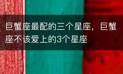 巨蟹座最配的三个星座，巨蟹座不该爱上的3个星座