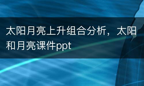 太阳月亮上升组合分析，太阳和月亮课件ppt