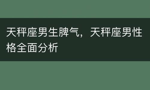 天秤座男生脾气，天秤座男性格全面分析