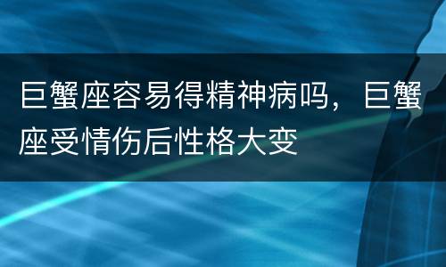 巨蟹座容易得精神病吗，巨蟹座受情伤后性格大变