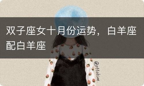 双子座女十月份运势，白羊座配白羊座