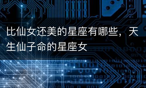 比仙女还美的星座有哪些，天生仙子命的星座女