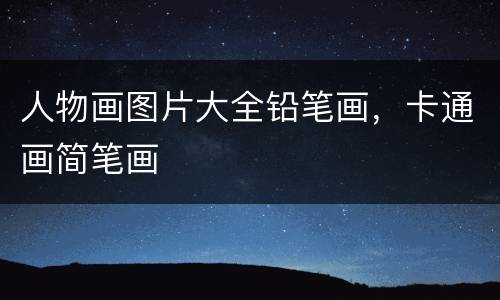 人物画图片大全铅笔画，卡通画简笔画