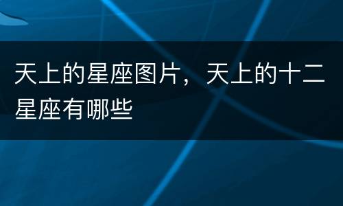 天上的星座图片，天上的十二星座有哪些