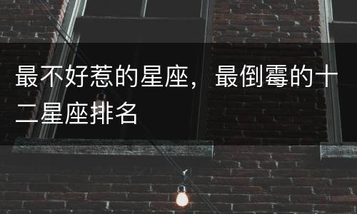 最不好惹的星座，最倒霉的十二星座排名
