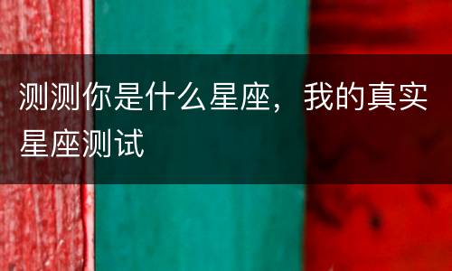 测测你是什么星座，我的真实星座测试