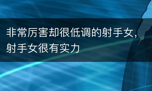 非常厉害却很低调的射手女，射手女很有实力