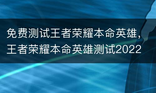 免费测试王者荣耀本命英雄，王者荣耀本命英雄测试2022