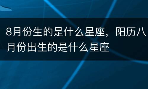 8月份生的是什么星座，阳历八月份出生的是什么星座