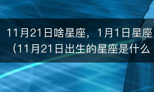 11月21日啥星座，1月1日星座（11月21日出生的星座是什么星座）