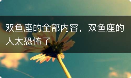 双鱼座的全部内容，双鱼座的人太恐怖了