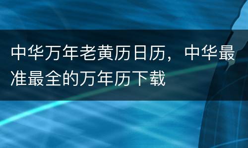 中华万年老黄历日历，中华最准最全的万年历下载