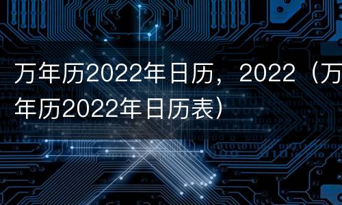 万年历2022年日历，2022（万年历2022年日历表）