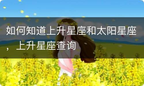 如何知道上升星座和太阳星座，上升星座查询