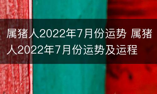 属猪人2022年7月份运势 属猪人2022年7月份运势及运程