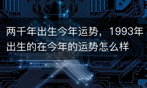两千年出生今年运势，1993年出生的在今年的运势怎么样