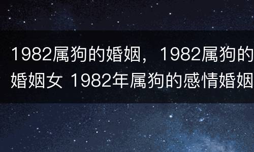 1982属狗的婚姻，1982属狗的婚姻女 1982年属狗的感情婚姻