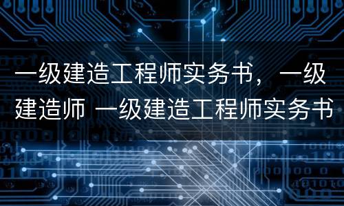 一级建造工程师实务书，一级建造师 一级建造工程师实务书,一级建造师哪个好