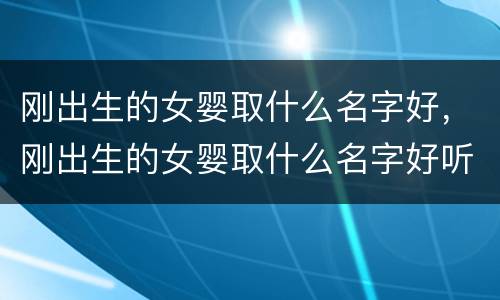 刚出生的女婴取什么名字好，刚出生的女婴取什么名字好听