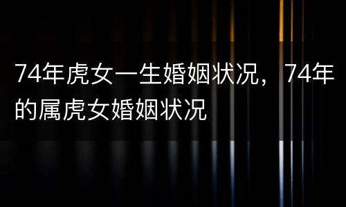 74年虎女一生婚姻状况，74年的属虎女婚姻状况