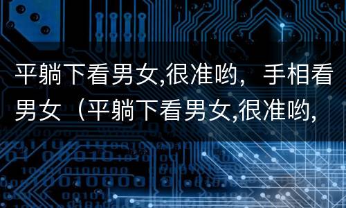 平躺下看男女,很准哟，手相看男女（平躺下看男女,很准哟,手相看男女准吗）