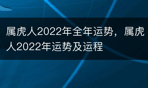 属虎人2022年全年运势，属虎人2022年运势及运程