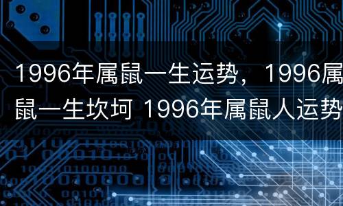 1996年属鼠一生运势，1996属鼠一生坎坷 1996年属鼠人运势
