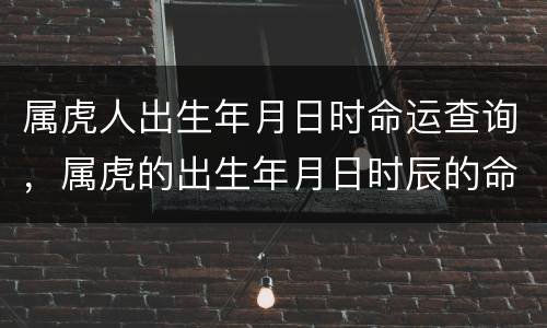 属虎人出生年月日时命运查询，属虎的出生年月日时辰的命运