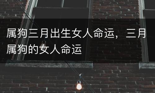 属狗三月出生女人命运，三月属狗的女人命运