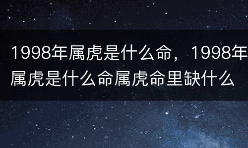 1998年属虎是什么命，1998年属虎是什么命属虎命里缺什么