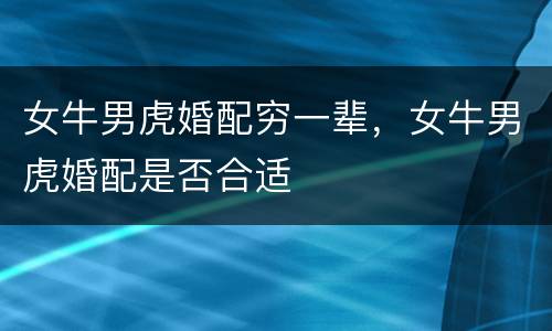 女牛男虎婚配穷一辈，女牛男虎婚配是否合适