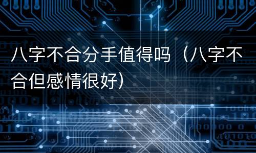八字不合分手值得吗（八字不合但感情很好）