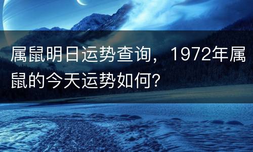 属鼠明日运势查询，1972年属鼠的今天运势如何？