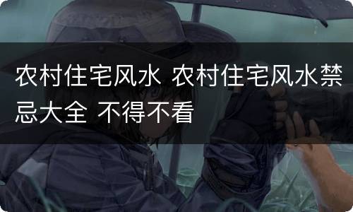 农村住宅风水 农村住宅风水禁忌大全 不得不看