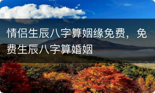 情侣生辰八字算姻缘免费，免费生辰八字算婚姻